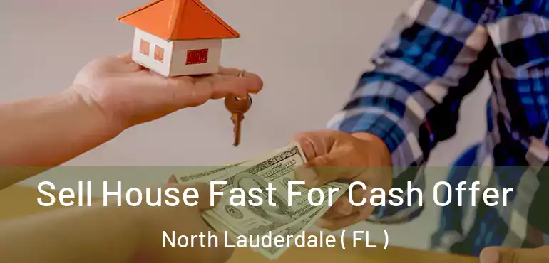  Sell House Fast For Cash Offer North Lauderdale ( FL )