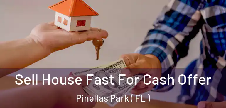  Sell House Fast For Cash Offer Pinellas Park ( FL )