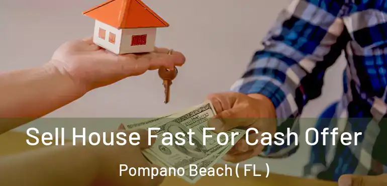  Sell House Fast For Cash Offer Pompano Beach ( FL )