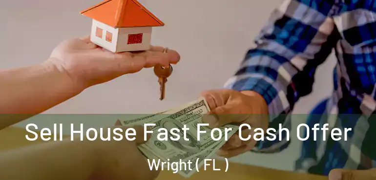 Sell House Fast For Cash Offer Wright ( FL )