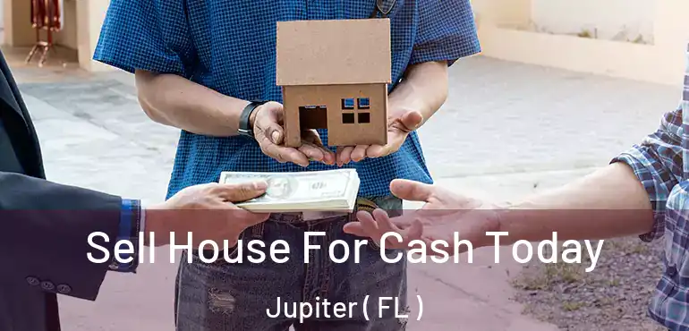  Sell House For Cash Today Jupiter ( FL )