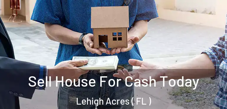  Sell House For Cash Today Lehigh Acres ( FL )