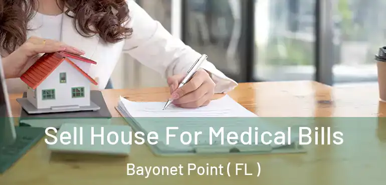 Sell House For Medical Bills Bayonet Point ( FL )