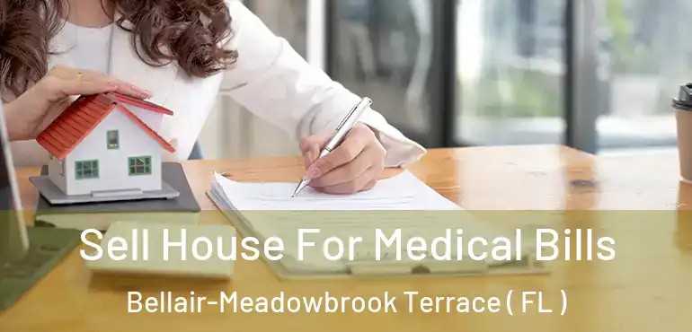 Sell House For Medical Bills Bellair-Meadowbrook Terrace ( FL )