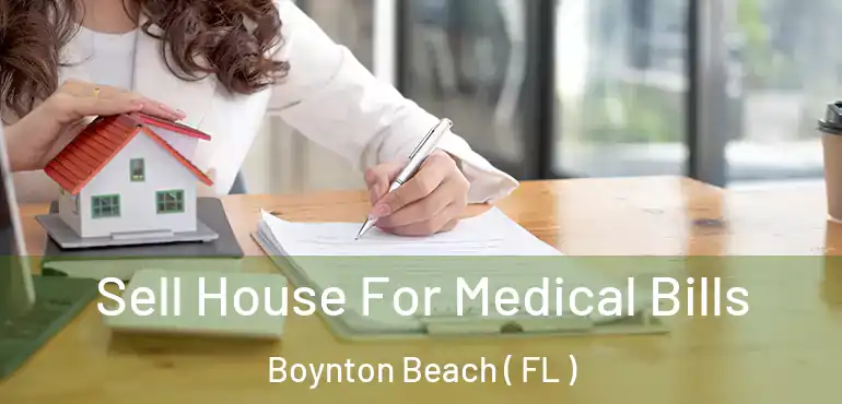  Sell House For Medical Bills Boynton Beach ( FL )