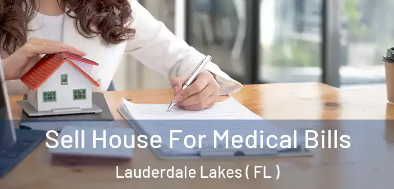  Sell House For Medical Bills Lauderdale Lakes ( FL )