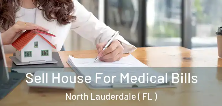  Sell House For Medical Bills North Lauderdale ( FL )