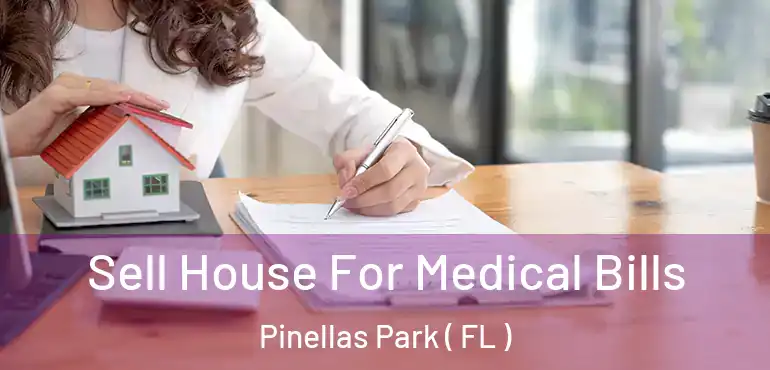  Sell House For Medical Bills Pinellas Park ( FL )