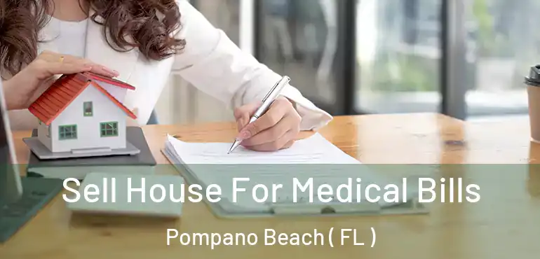  Sell House For Medical Bills Pompano Beach ( FL )