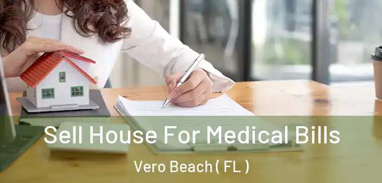  Sell House For Medical Bills Vero Beach ( FL )