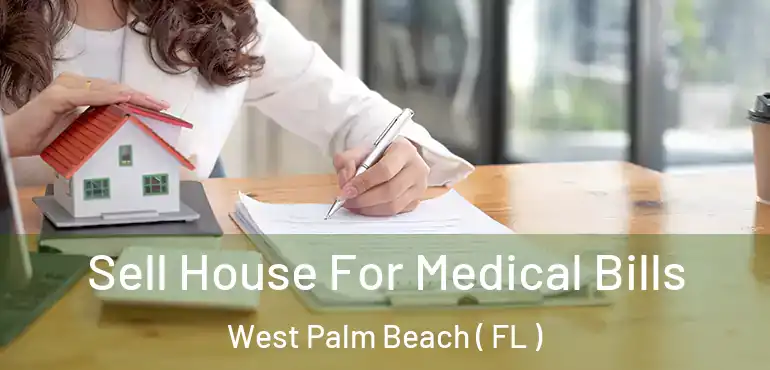  Sell House For Medical Bills West Palm Beach ( FL )