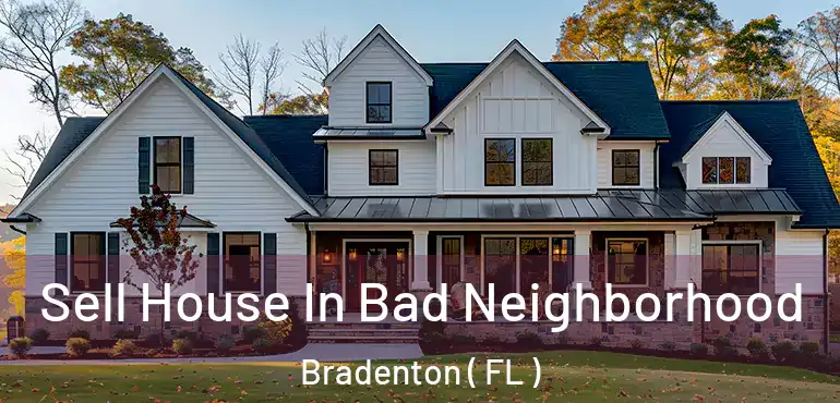  Sell House In Bad Neighborhood Bradenton ( FL )