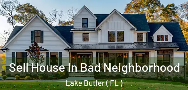  Sell House In Bad Neighborhood Lake Butler ( FL )