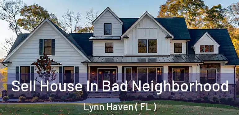  Sell House In Bad Neighborhood Lynn Haven ( FL )