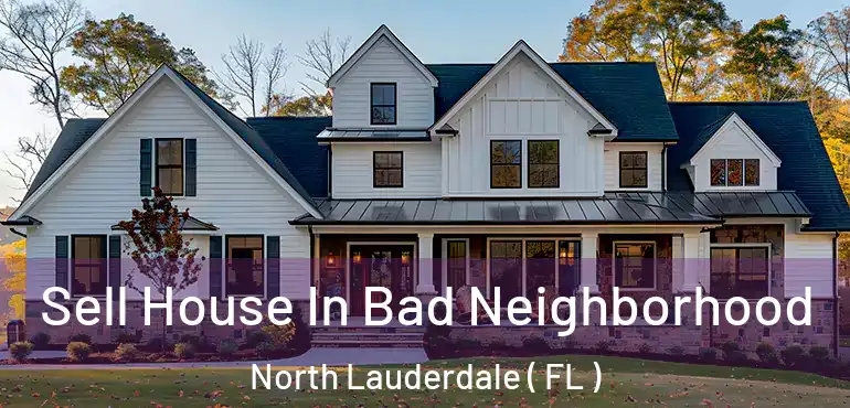  Sell House In Bad Neighborhood North Lauderdale ( FL )