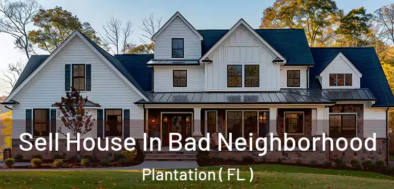  Sell House In Bad Neighborhood Plantation ( FL )