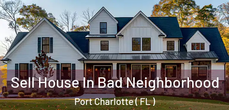  Sell House In Bad Neighborhood Port Charlotte ( FL )