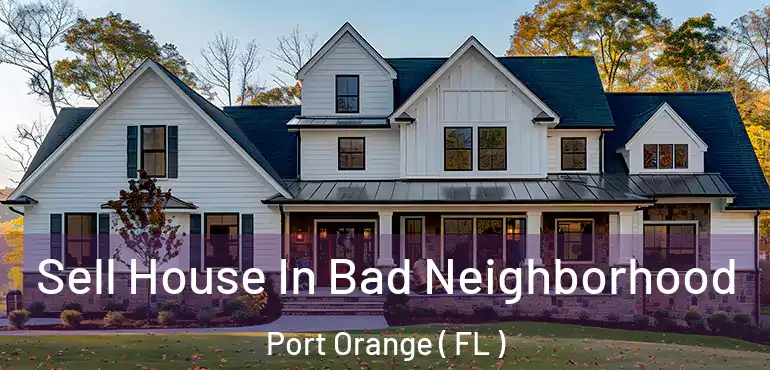  Sell House In Bad Neighborhood Port Orange ( FL )