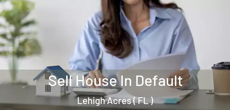  Sell House In Default Lehigh Acres ( FL )