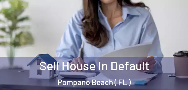  Sell House In Default Pompano Beach ( FL )