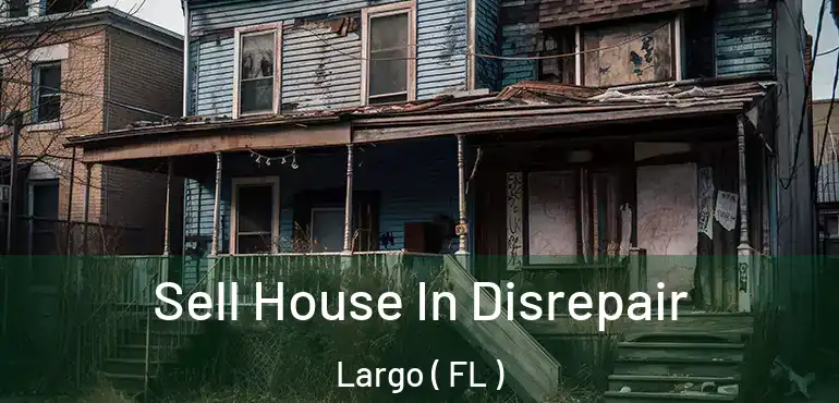  Sell House In Disrepair Largo ( FL )