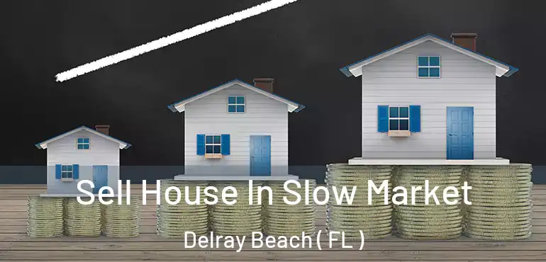  Sell House In Slow Market Delray Beach ( FL )