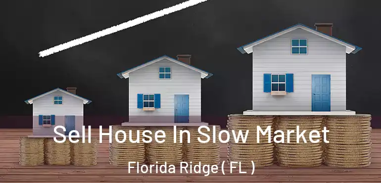  Sell House In Slow Market Florida Ridge ( FL )