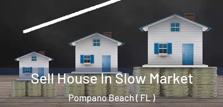  Sell House In Slow Market Pompano Beach ( FL )