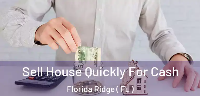  Sell House Quickly For Cash Florida Ridge ( FL )