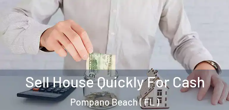  Sell House Quickly For Cash Pompano Beach ( FL )