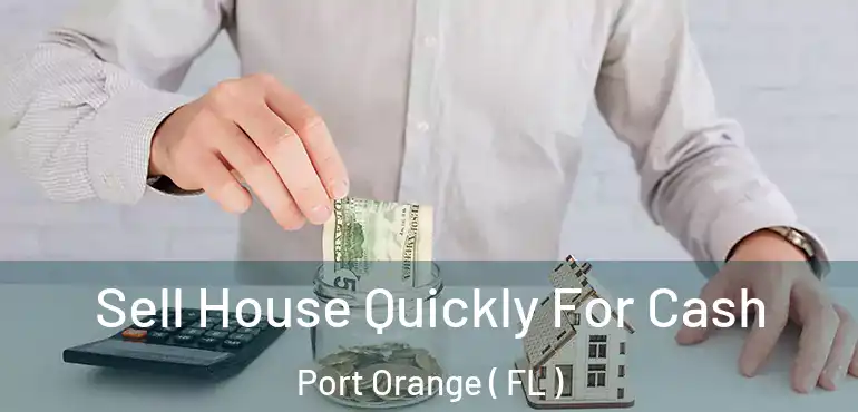  Sell House Quickly For Cash Port Orange ( FL )