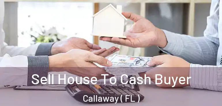  Sell House To Cash Buyer Callaway ( FL )