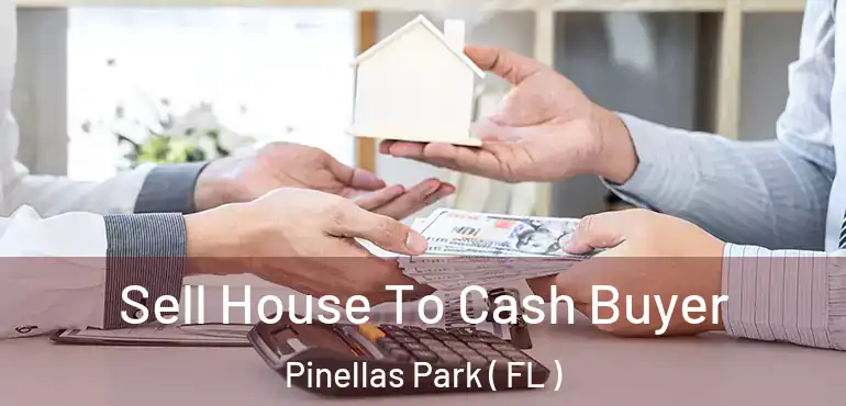 Sell House To Cash Buyer Pinellas Park ( FL )