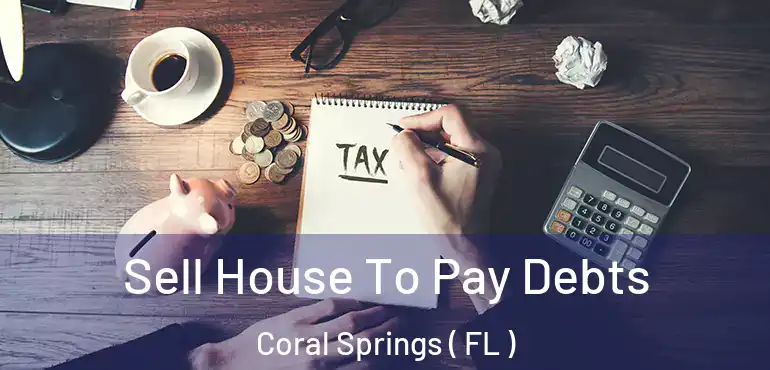  Sell House To Pay Debts Coral Springs ( FL )