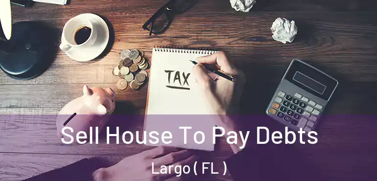  Sell House To Pay Debts Largo ( FL )