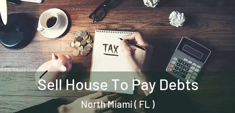  Sell House To Pay Debts North Miami ( FL )