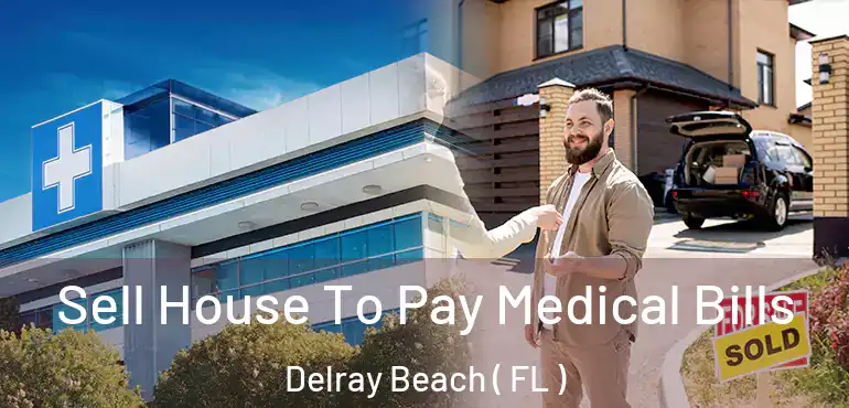  Sell House To Pay Medical Bills Delray Beach ( FL )