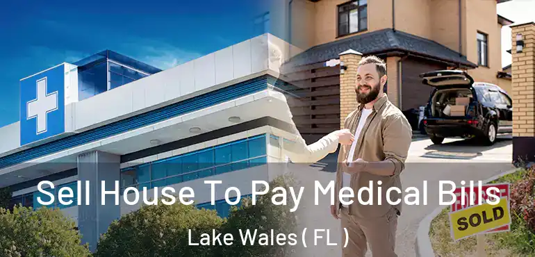  Sell House To Pay Medical Bills Lake Wales ( FL )