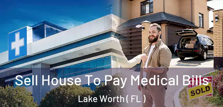  Sell House To Pay Medical Bills Lake Worth ( FL )