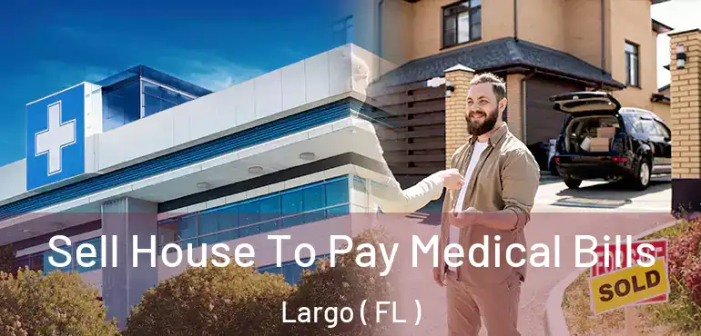  Sell House To Pay Medical Bills Largo ( FL )