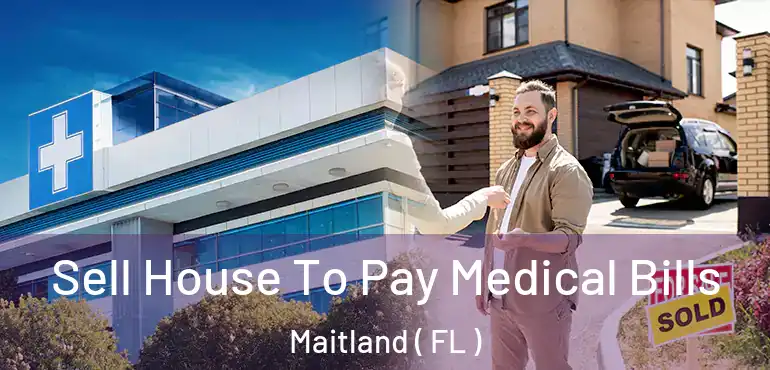  Sell House To Pay Medical Bills Maitland ( FL )