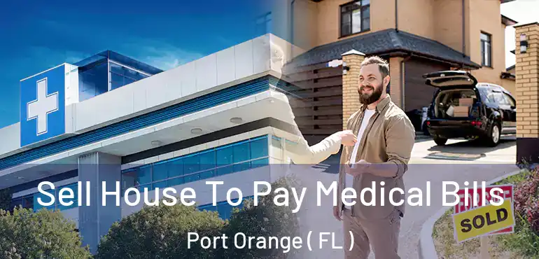  Sell House To Pay Medical Bills Port Orange ( FL )