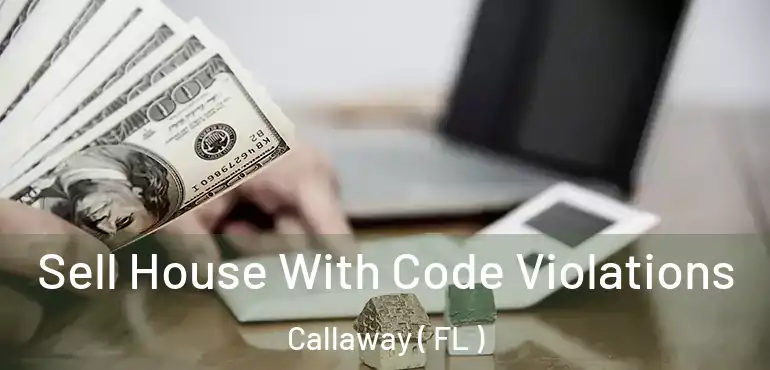  Sell House With Code Violations Callaway ( FL )