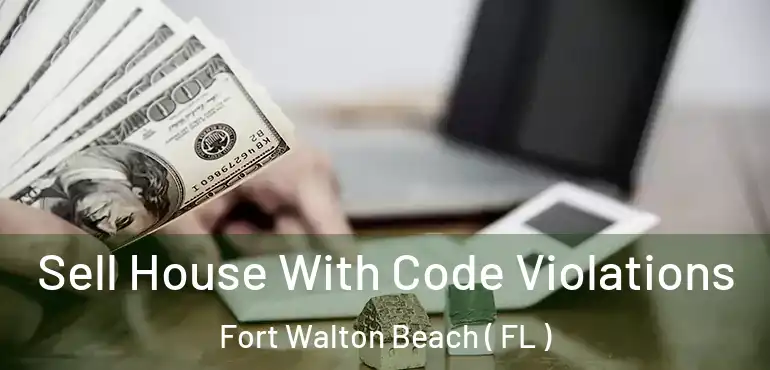  Sell House With Code Violations Fort Walton Beach ( FL )