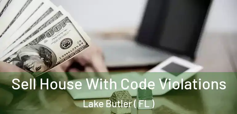  Sell House With Code Violations Lake Butler ( FL )