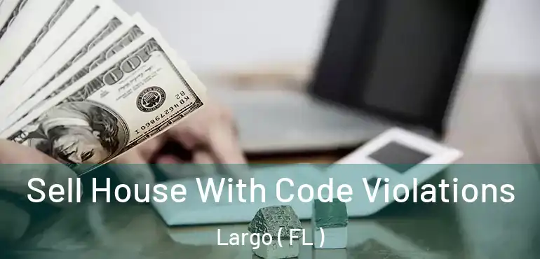  Sell House With Code Violations Largo ( FL )