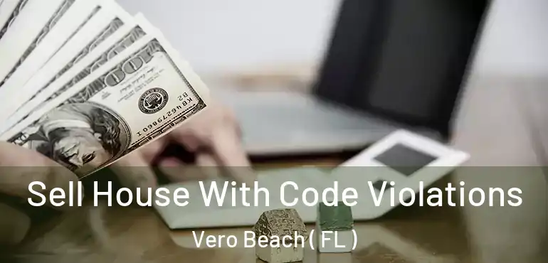  Sell House With Code Violations Vero Beach ( FL )