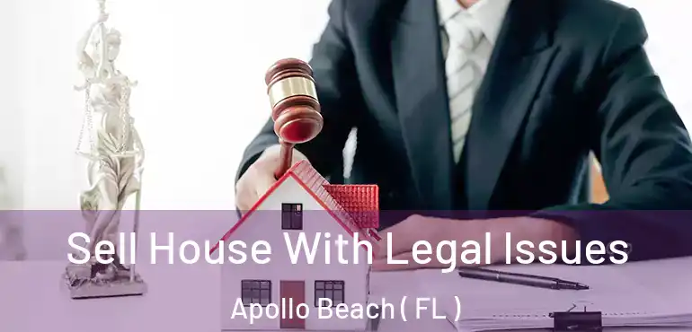  Sell House With Legal Issues Apollo Beach ( FL )