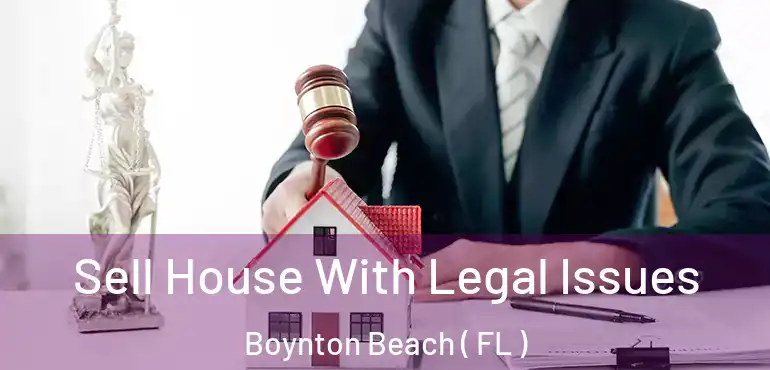  Sell House With Legal Issues Boynton Beach ( FL )
