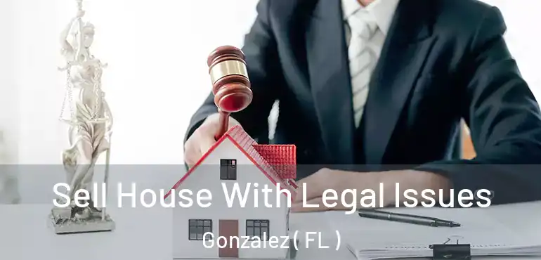  Sell House With Legal Issues Gonzalez ( FL )